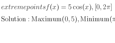 The extreme points of f(x)=5cos(x),[0,2pi] are Maximum(0,5),Minimum(pi,-5),Maximum(2pi,5)